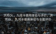 洪荒OL，九凤卡使用体验与评价，洪荒OL，九凤卡使用体验与全面评价