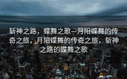 斩神之路，蝶舞之歌—月阳蝶舞的传奇之旅，月阳蝶舞的传奇之旅，斩神之路的蝶舞之歌