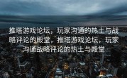 推塔游戏论坛，玩家沟通的热土与战略评论的殿堂，推塔游戏论坛，玩家沟通战略评论的热土与殿堂