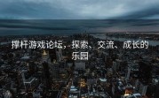 撑杆游戏论坛，探索、交流、成长的乐园