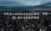 洪荒流小说中的法宝品阶解析，洪荒流小说中法宝品阶解析