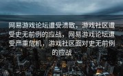 网易游戏论坛遭受溃散，游戏社区遭受史无前例的应战，网易游戏论坛遭受严重危机，游戏社区面对史无前例的应战