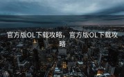 官方版OL下载攻略，官方版OL下载攻略