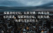 探墓游戏论坛，玩家沟通、共享与生长的渠道，探墓游戏论坛，玩家沟通、共享与生长的乐土