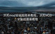 洪荒mod安装超简单教程，洪荒MOD安装超简易教程