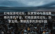 打地鼠游戏论坛，玩家互动与游戏策略共享的平台，打地鼠游戏论坛，玩家互动、策略共享的游戏乐园