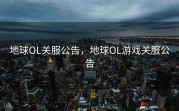 地球OL关服公告，地球OL游戏关服公告