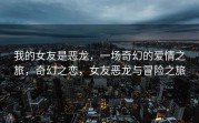 我的女友是恶龙，一场奇幻的爱情之旅，奇幻之恋，女友恶龙与冒险之旅