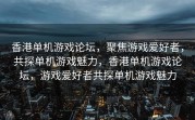 香港单机游戏论坛，聚焦游戏爱好者，共探单机游戏魅力，香港单机游戏论坛，游戏爱好者共探单机游戏魅力