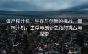 僵尸榨汁机，生存与创新的挑战，僵尸榨汁机，生存与创新之路的挑战与探索