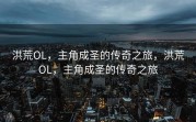 洪荒OL，主角成圣的传奇之旅，洪荒OL，主角成圣的传奇之旅