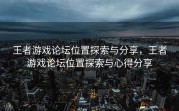王者游戏论坛位置探索与分享，王者游戏论坛位置探索与心得分享