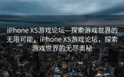 iPhone XS游戏论坛—探索游戏世界的无限可能，iPhone XS游戏论坛，探索游戏世界的无尽奥秘