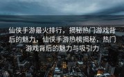 仙侠手游最火排行，揭秘热门游戏背后的魅力，仙侠手游热榜揭秘，热门游戏背后的魅力与吸引力