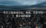 帝王三国游戏论坛，策略、历史与玩家交流的盛宴