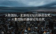 火影国际，无游戏论坛的静寂旮旯，火影国际的静寂论坛旮旯