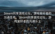 Steam同享游戏论坛，游戏爱好者的沟通圣地，Steam同享游戏论坛，游戏爱好者的沟通乐土