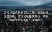 游戏论坛森林的探险之旅，版别0.73深度解析，游戏论坛独家解析，森林探险之旅版别0.73深度探究