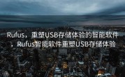 Rufus，重塑USB存储体验的智能软件，Rufus智能软件重塑USB存储体验