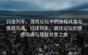 归途列车，游戏论坛中的旅程共享与情感沟通，归途列车，游戏论坛的情感沟通与旅程共享之旅