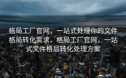 格局工厂官网，一站式处理你的文件格局转化需求，格局工厂官网，一站式文件格局转化处理方案