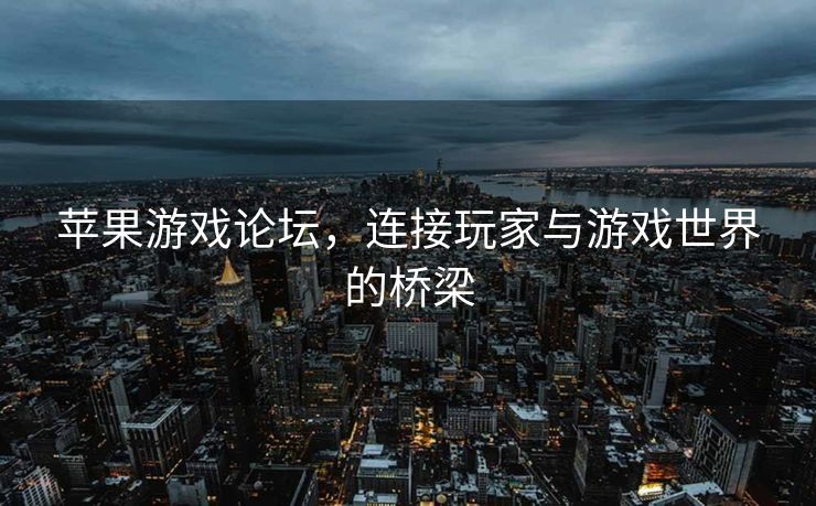 苹果游戏论坛，连接玩家与游戏世界的桥梁
