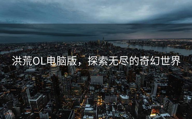 洪荒OL电脑版，探索无尽的奇幻世界