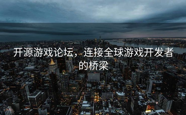 开源游戏论坛,连接全球游戏开发者的桥梁 开源游戏论坛,连接全球游戏开发者的桥梁