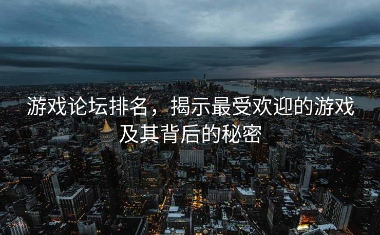 游戏论坛排名，揭示最受欢迎的游戏及其背后的秘密