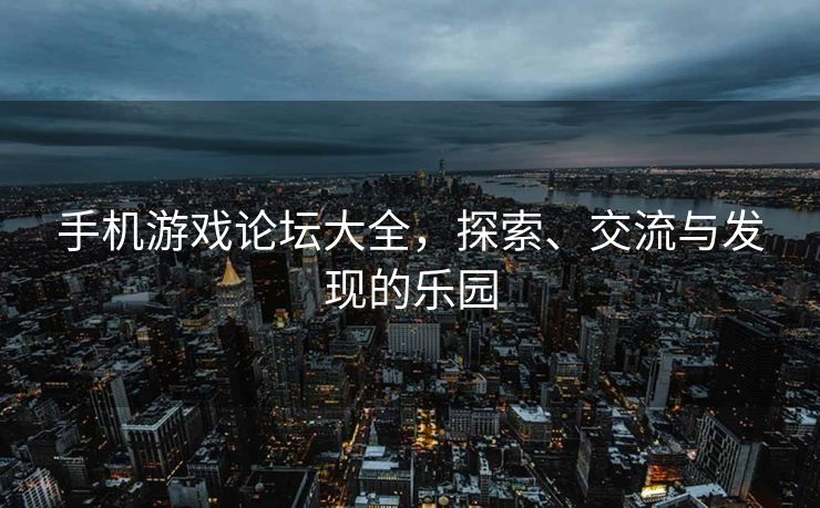 手机游戏论坛大全,探索、交流与发现的乐园 手机游戏论坛大全,探索、交流与发现的乐园