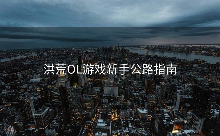 洪荒OL游戏新手公路指南 洪荒OL游戏新手公路指南