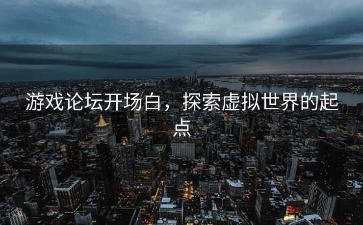 游戏论坛开场白，探索虚拟世界的起点