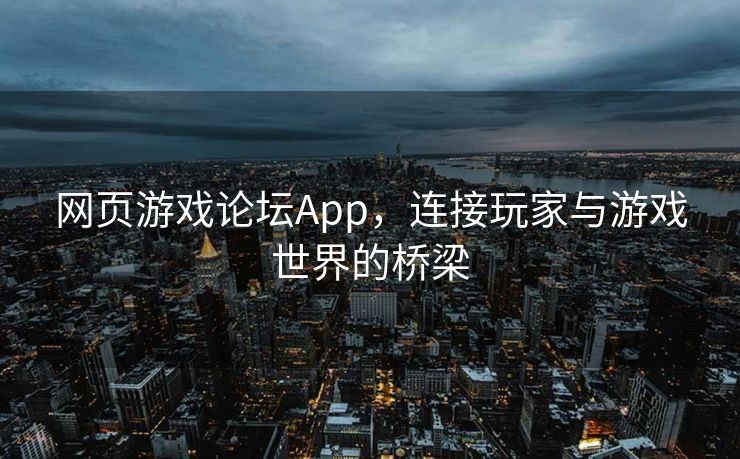 网页游戏论坛App，连接玩家与游戏世界的桥梁