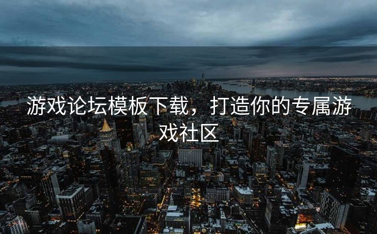 游戏论坛模板下载，打造你的专属游戏社区