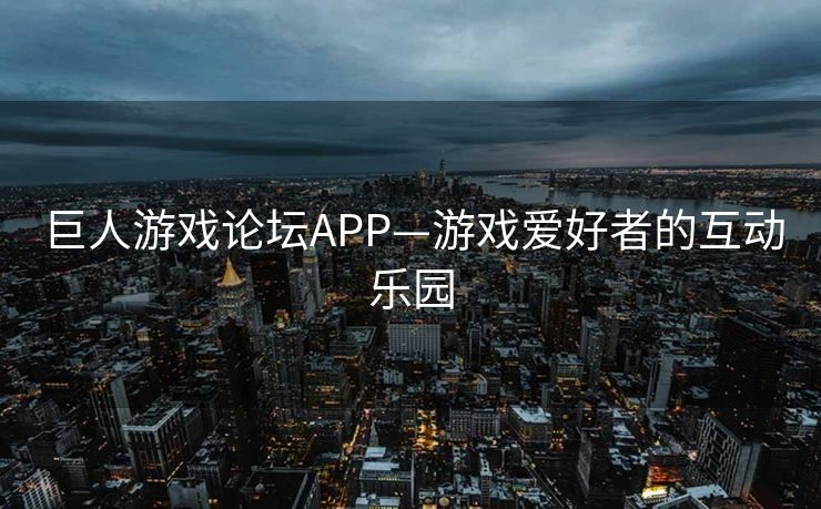 巨人游戏论坛APP—游戏爱好者的互动乐园 巨人游戏论坛APP—游戏爱好者的互动乐园