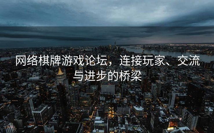 网络棋牌游戏论坛，连接玩家、交流与进步的桥梁