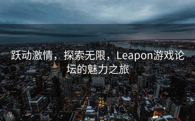跃动激情，探索无限，Leapon游戏论坛的魅力之旅