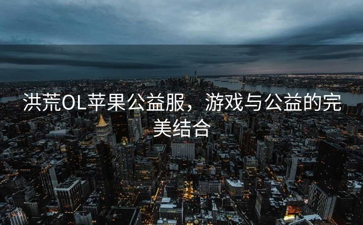 洪荒OL苹果公益服，游戏与公益的完美结合