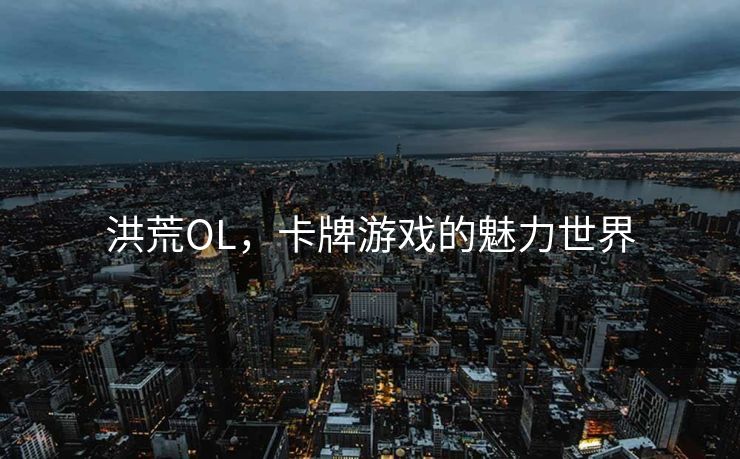 洪荒OL,卡牌游戏的魅力世界 洪荒OL,卡牌游戏的魅力世界