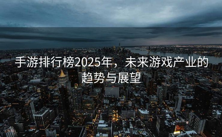 手游排行榜2025年，未来游戏产业的趋势与展望