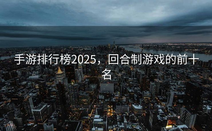 手游排行榜2025，回合制游戏的前十名