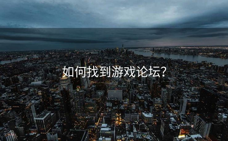 如何找到游戏论坛? 如何找到游戏论坛?