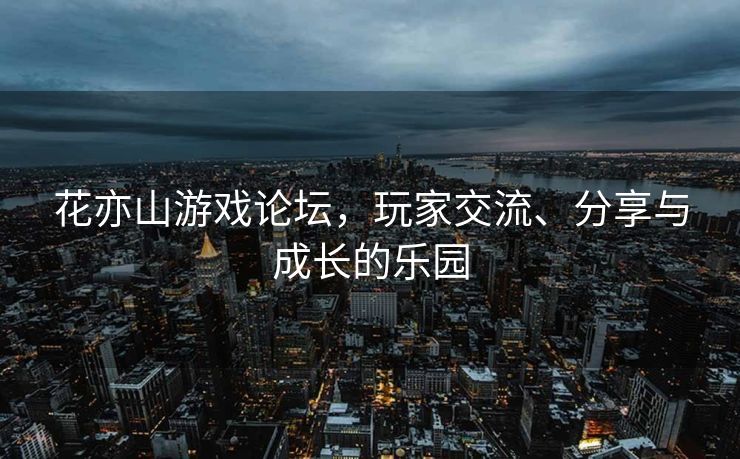 花亦山游戏论坛,玩家交流、分享与成长的乐园 花亦山游戏论坛,玩家交流、分享与成长的乐园