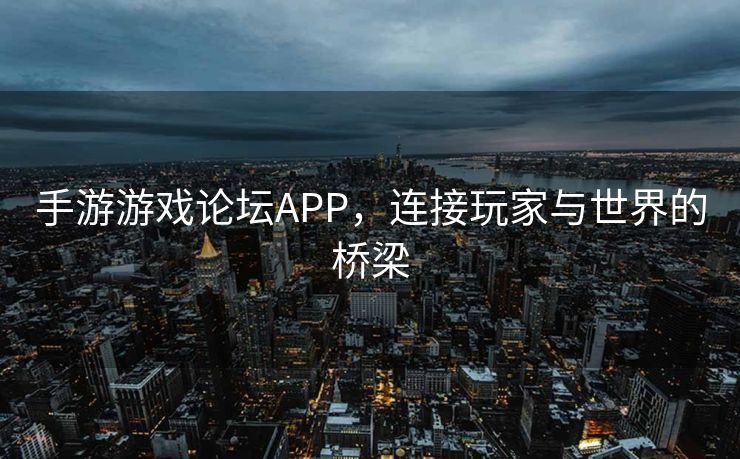 手游游戏论坛APP,连接玩家与世界的桥梁 手游游戏论坛APP,连接玩家与世界的桥梁