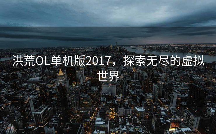 洪荒OL单机版2017，探索无尽的虚拟世界