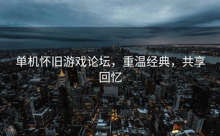单机怀旧游戏论坛,重温经典,共享回忆 单机怀旧游戏论坛,重温经典,共享回忆