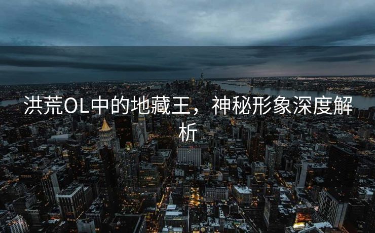 洪荒OL中的地藏王，神秘形象深度解析