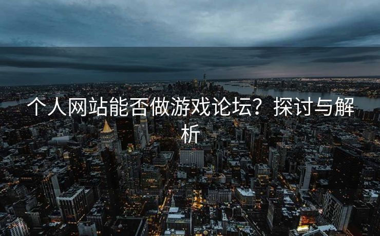 个人网站能否做游戏论坛？探讨与解析
