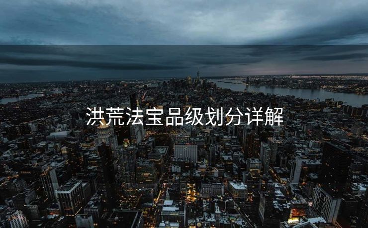 洪荒法宝品级划分详解 洪荒法宝品级划分详解