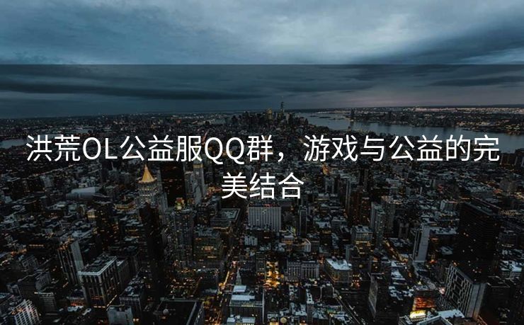 洪荒OL公益服QQ群，游戏与公益的完美结合